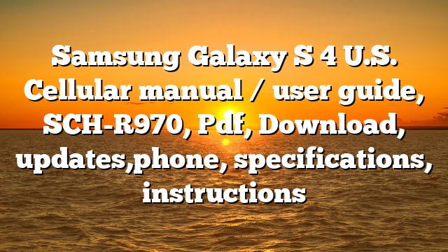 Samsung Galaxy S 4 U.S. Cellular manual / user guide, SCH-R970, Pdf, Download, updates,phone, specifications, instructions