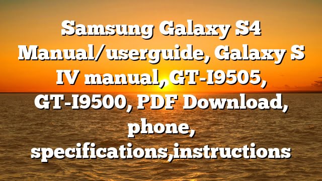 Samsung Galaxy S4 Manual/userguide, Galaxy S IV manual, GT-I9505, GT-I9500, PDF Download, phone, specifications,instructions